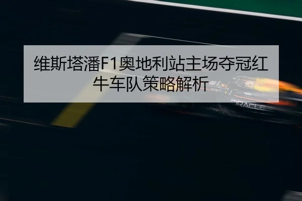 维斯塔潘F1奥地利站主场夺冠红牛车队策略解析