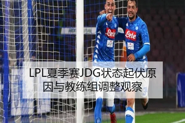 LPL夏季赛JDG状态起伏原因与教练组调整观察