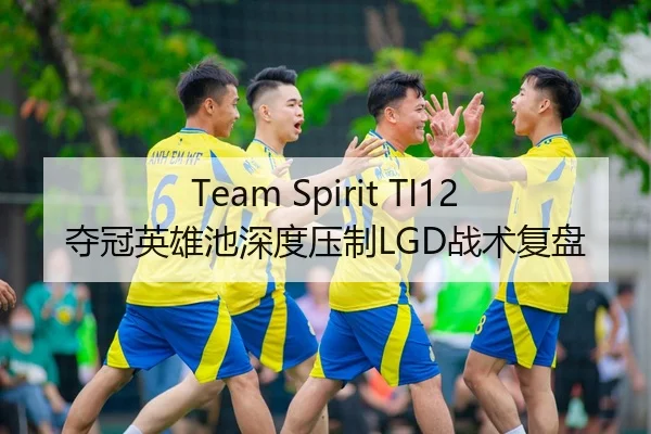 Team Spirit TI12夺冠英雄池深度压制LGD战术复盘