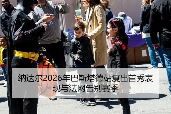 纳达尔2026年巴斯塔德站复出首秀表现与法网告别赛季