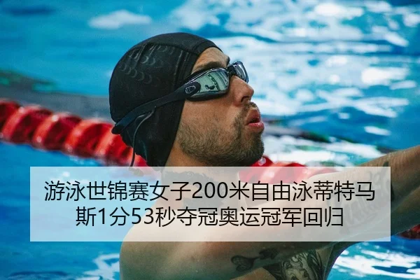 游泳世锦赛女子200米自由泳蒂特马斯1分53秒夺冠奥运冠军回归