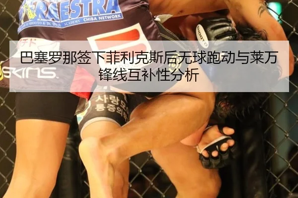 巴塞罗那签下菲利克斯后无球跑动与莱万锋线互补性分析