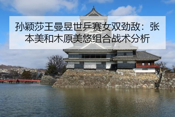 孙颖莎王曼昱世乒赛女双劲敌：张本美和木原美悠组合战术分析